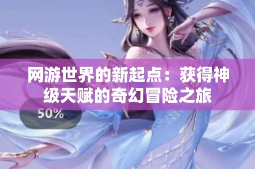 网游世界的新起点：获得神级天赋的奇幻冒险之旅