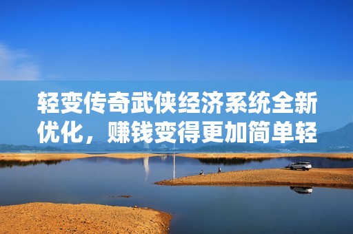 轻变传奇武侠经济系统全新优化，赚钱变得更加简单轻松
