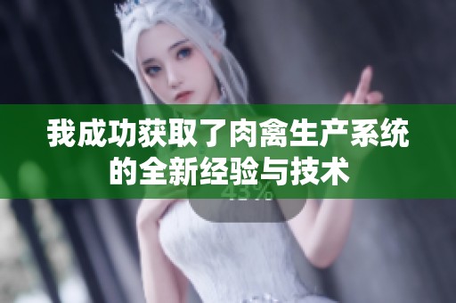 我成功获取了肉禽生产系统的全新经验与技术