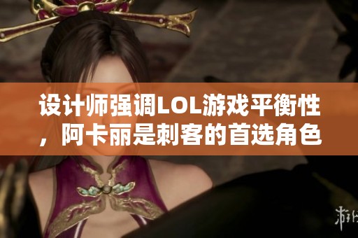 设计师强调LOL游戏平衡性，阿卡丽是刺客的首选角色