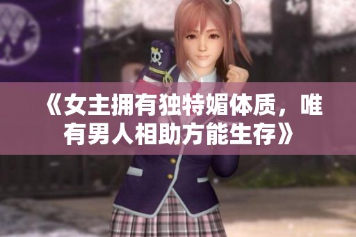 《女主拥有独特媚体质，唯有男人相助方能生存》