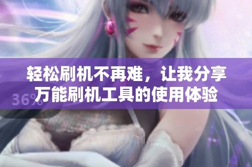 轻松刷机不再难，让我分享万能刷机工具的使用体验