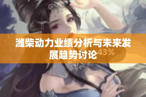 潍柴动力业绩分析与未来发展趋势讨论