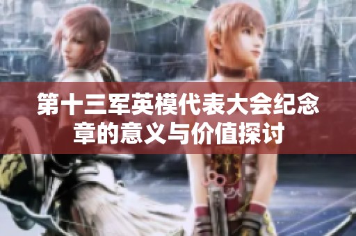 第十三军英模代表大会纪念章的意义与价值探讨