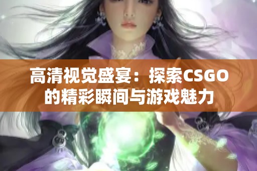 高清视觉盛宴：探索CSGO的精彩瞬间与游戏魅力