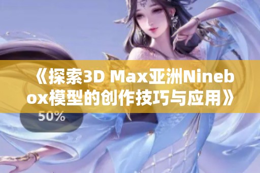 《探索3D Max亚洲Ninebox模型的创作技巧与应用》