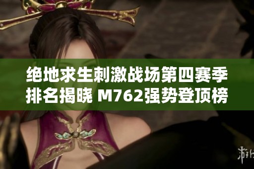 绝地求生刺激战场第四赛季排名揭晓 M762强势登顶榜首