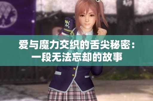 爱与魔力交织的舌尖秘密：一段无法忘却的故事