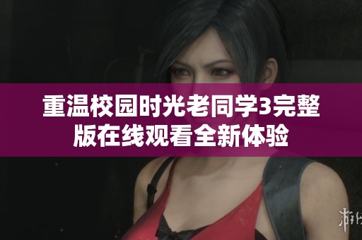 重温校园时光老同学3完整版在线观看全新体验