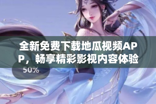 全新免费下载地瓜视频APP，畅享精彩影视内容体验
