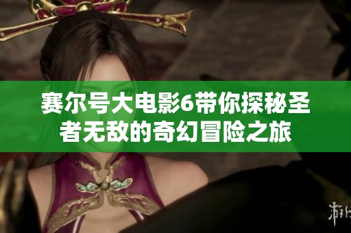 赛尔号大电影6带你探秘圣者无敌的奇幻冒险之旅