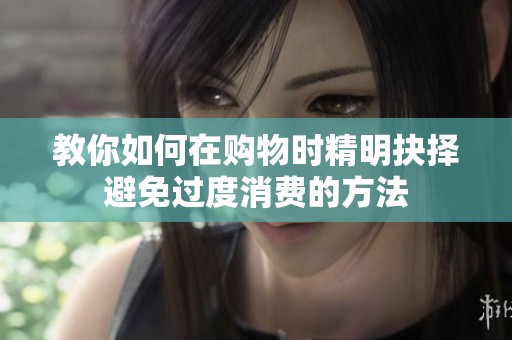 教你如何在购物时精明抉择避免过度消费的方法