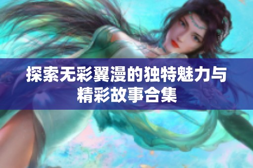 探索无彩翼漫的独特魅力与精彩故事合集