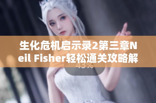 生化危机启示录2第三章Neil Fisher轻松通关攻略解析