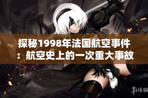 探秘1998年法国航空事件：航空史上的一次重大事故分析