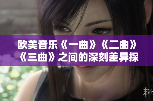 欧美音乐《一曲》《二曲》《三曲》之间的深刻差异探讨