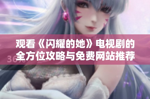 观看《闪耀的她》电视剧的全方位攻略与免费网站推荐