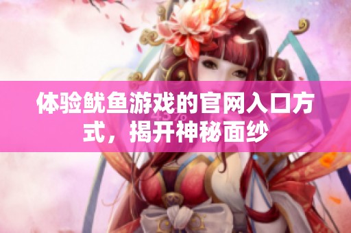 体验鱿鱼游戏的官网入口方式，揭开神秘面纱