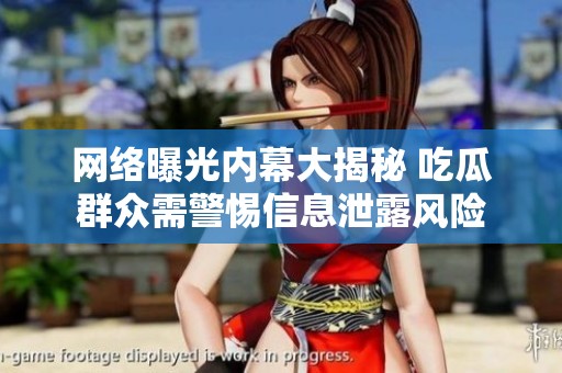 网络曝光内幕大揭秘 吃瓜群众需警惕信息泄露风险