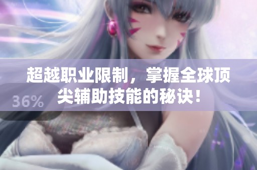 超越职业限制，掌握全球顶尖辅助技能的秘诀！