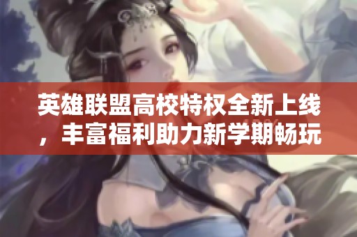英雄联盟高校特权全新上线，丰富福利助力新学期畅玩体验！