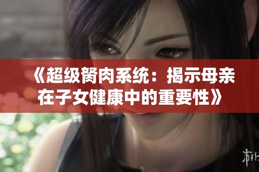 《超级胬肉系统：揭示母亲在子女健康中的重要性》