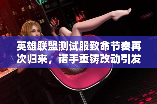英雄联盟测试服致命节奏再次归来，诺手重铸改动引发热议