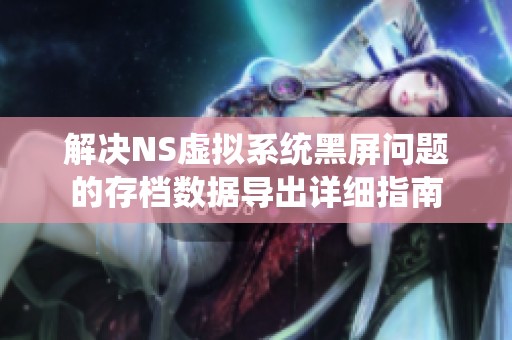 解决NS虚拟系统黑屏问题的存档数据导出详细指南