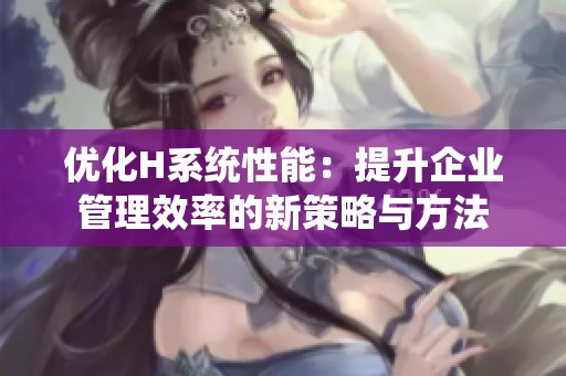 优化H系统性能：提升企业管理效率的新策略与方法