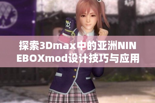 探索3Dmax中的亚洲NINEBOXmod设计技巧与应用实例