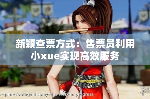 新颖查票方式：售票员利用小xue实现高效服务