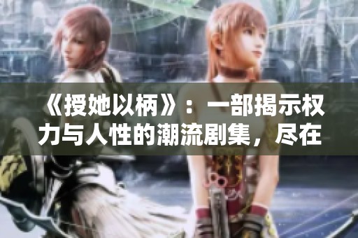 《授她以柄》：一部揭示权力与人性的潮流剧集，尽在免费在线播放中