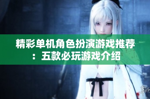 精彩单机角色扮演游戏推荐：五款必玩游戏介绍