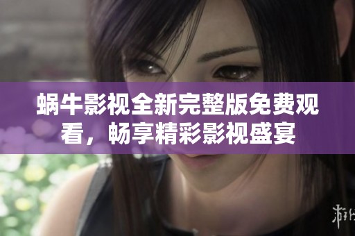 蜗牛影视全新完整版免费观看，畅享精彩影视盛宴