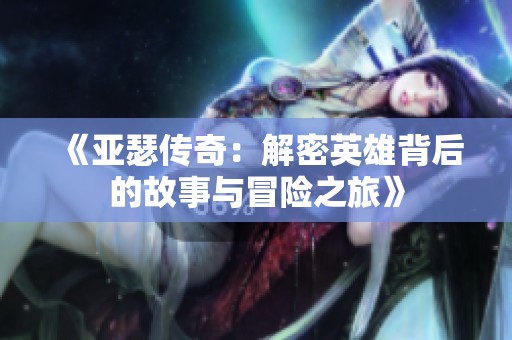 《亚瑟传奇：解密英雄背后的故事与冒险之旅》