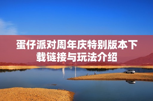 蛋仔派对周年庆特别版本下载链接与玩法介绍