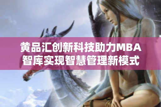 黄品汇创新科技助力MBA智库实现智慧管理新模式