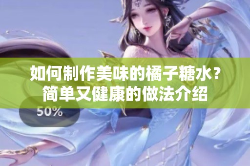 如何制作美味的橘子糖水？简单又健康的做法介绍