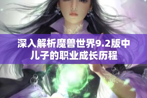 深入解析魔兽世界9.2版中儿子的职业成长历程