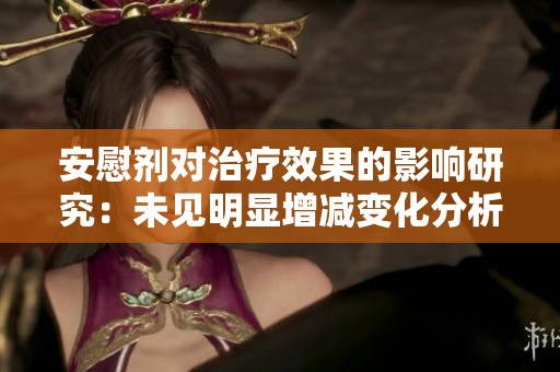 安慰剂对治疗效果的影响研究：未见明显增减变化分析