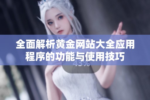 全面解析黄金网站大全应用程序的功能与使用技巧