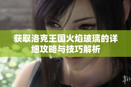 获取洛克王国火焰玻璃的详细攻略与技巧解析