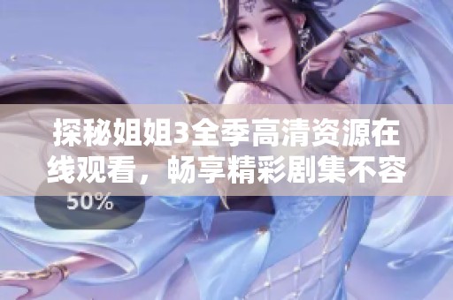 探秘姐姐3全季高清资源在线观看，畅享精彩剧集不容错过