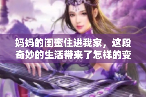妈妈的闺蜜住进我家，这段奇妙的生活带来了怎样的变化？