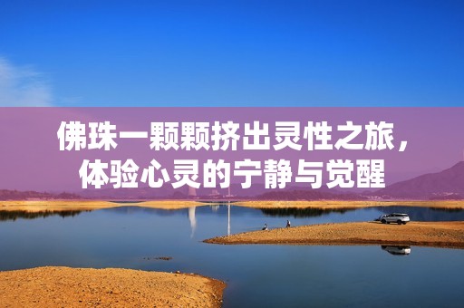 佛珠一颗颗挤出灵性之旅，体验心灵的宁静与觉醒