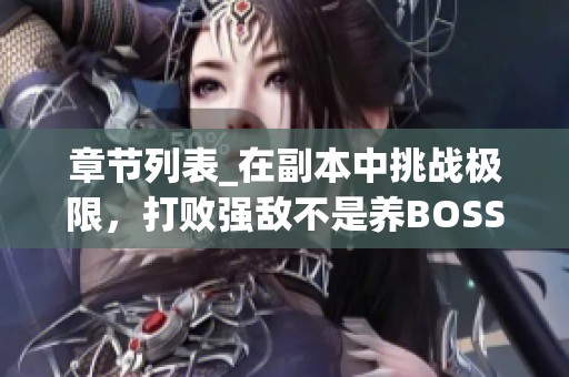 章节列表_在副本中挑战极限，打败强敌不是养BOSS的游戏