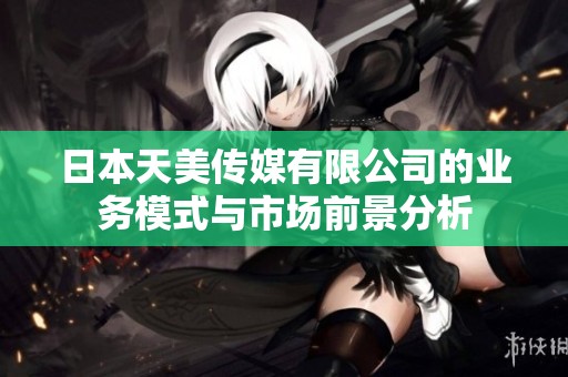 日本天美传媒有限公司的业务模式与市场前景分析