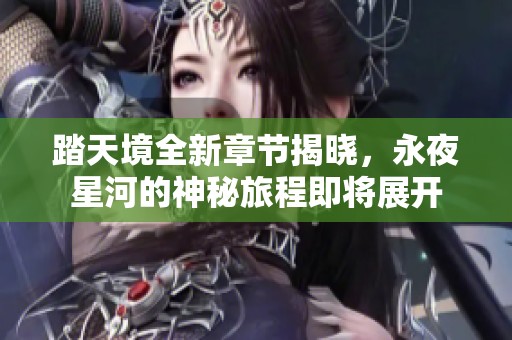 踏天境全新章节揭晓，永夜星河的神秘旅程即将展开