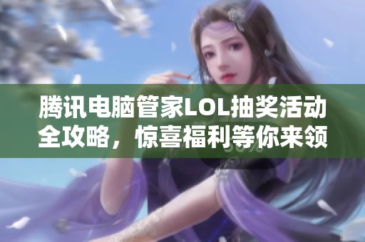 腾讯电脑管家LOL抽奖活动全攻略，惊喜福利等你来领！