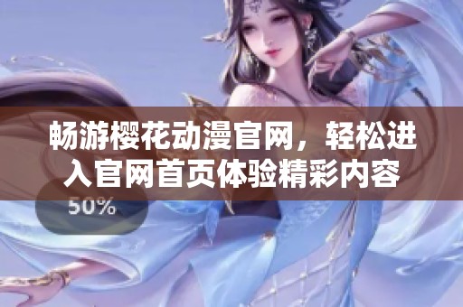 畅游樱花动漫官网，轻松进入官网首页体验精彩内容